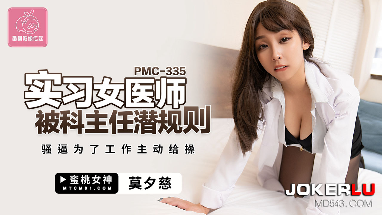 PMC-335.莫夕慈.实习女医师被科主任潜规则.骚逼为了工作主动给操.蜜桃影像传媒