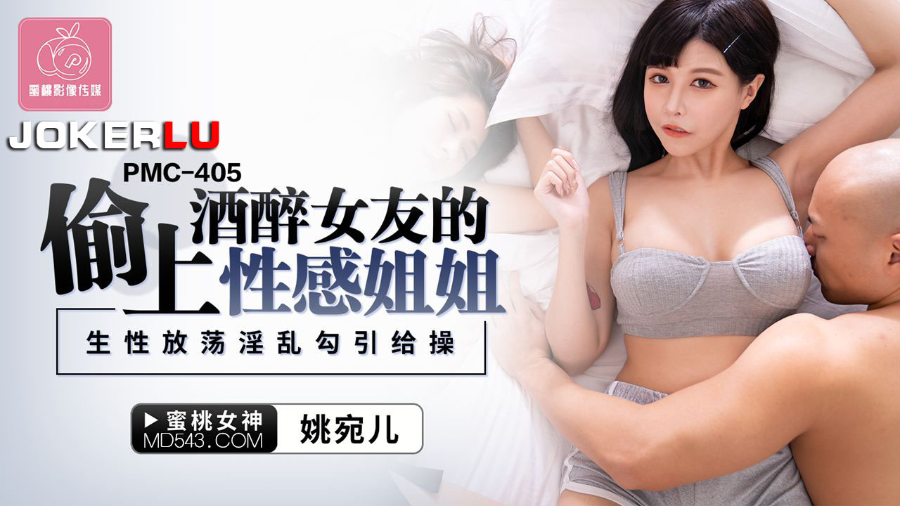 PMC-405 姚宛儿 偷上酒醉女友的性感姐姐 ���性放荡淫乱勾引给操 蜜桃影像传媒