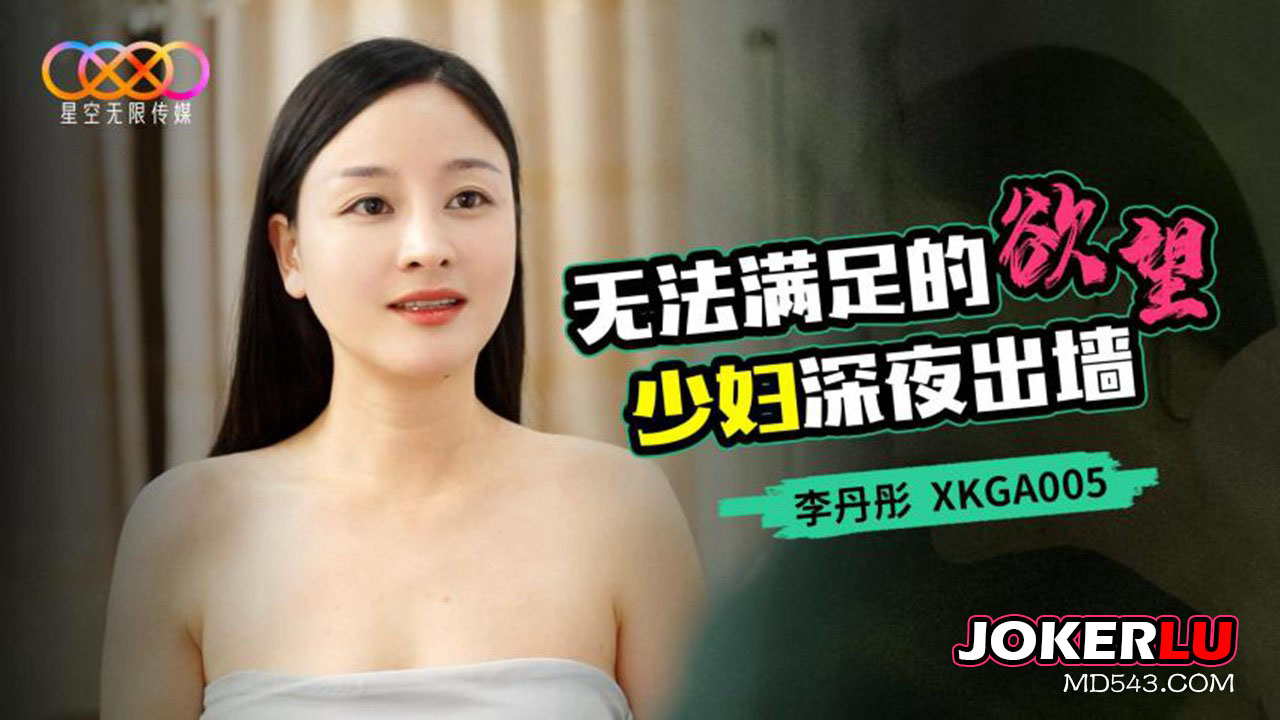 XKGA005 李丹彤 无法满足的欲望少妇深夜出墙 星空无限传媒