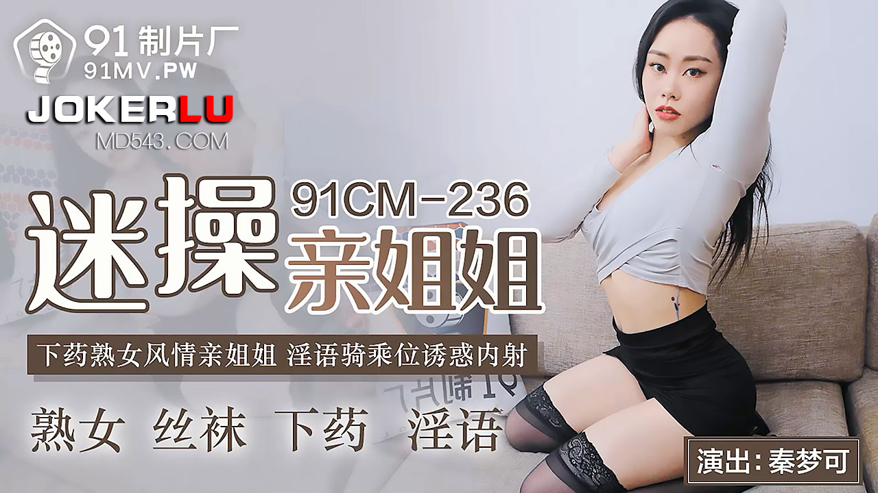 91CM-236.秦梦可.迷操亲姐姐.下药熟女风情.淫语骑乘位诱惑内射.91制片厂