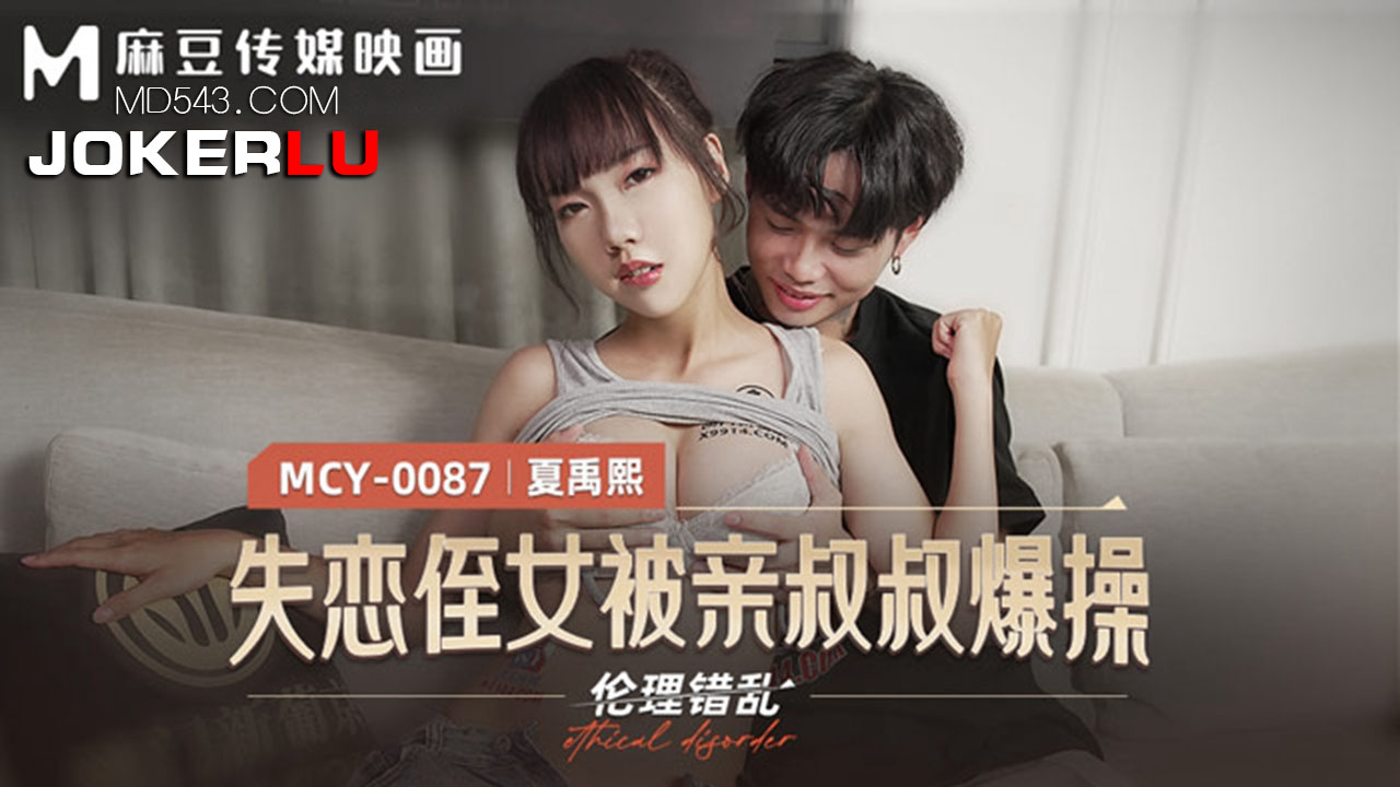 MCY-0087.夏禹熙.伦理错乱.失恋姪女被亲叔叔爆操.麻豆传媒映画