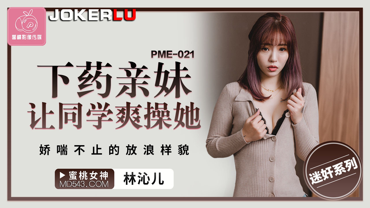 PME-021 林沁儿 下药亲妹让同学爽操她 娇喘不止的放浪样貌 蜜桃影像传媒