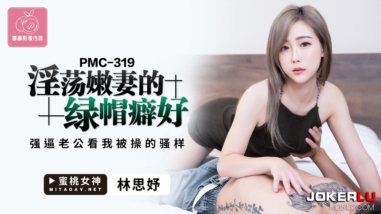 PMC-319.林思妤.淫荡嫩妻的绿帽癖好.强逼老公看我被操的骚样.蜜桃影像传媒