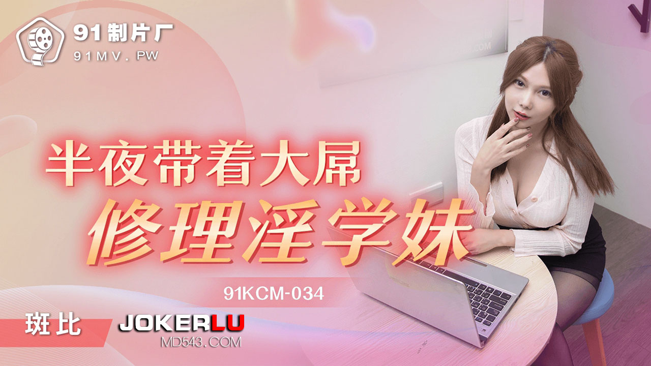 91KCM-034.斑斑.半夜带着大屌修理淫学妹.91制片厂