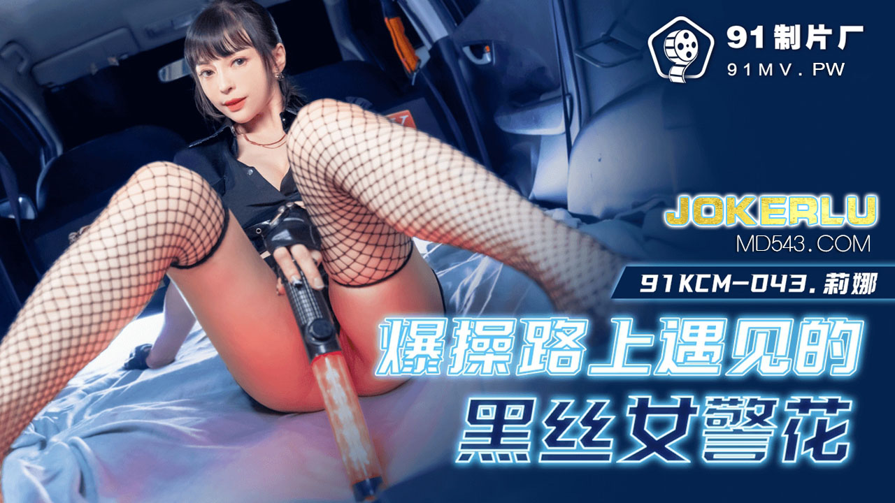 91KCM-043.莉娜.爆操路上遇见的黑丝女警花.91制片厂