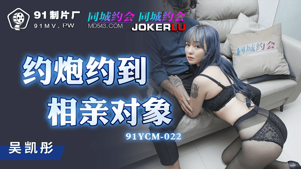 91YCM-022.吴凯彤.约炮约到相亲对像.91制片厂