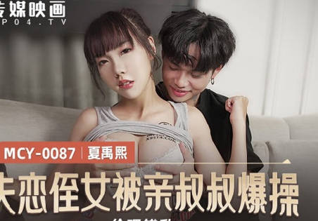 MCY-0087失恋姪女被亲叔叔爆操-夏禹熙