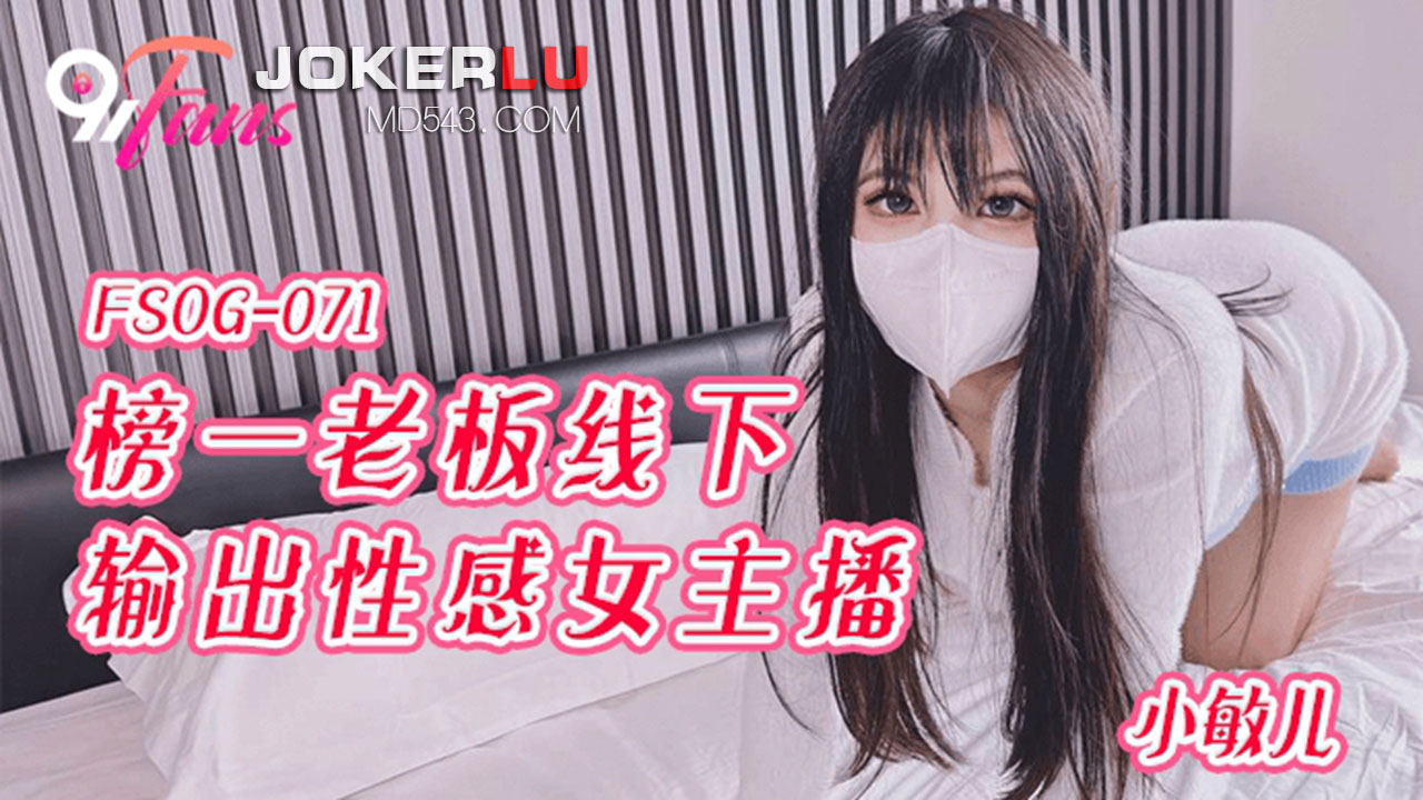 FSOG-071 小敏儿 榜一老板线下输出性感女主播 扣扣传媒 x 91Fans