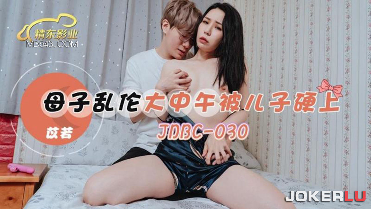 JDBC-030 苡若 母子乱伦 大中午被儿子硬上 精东影业