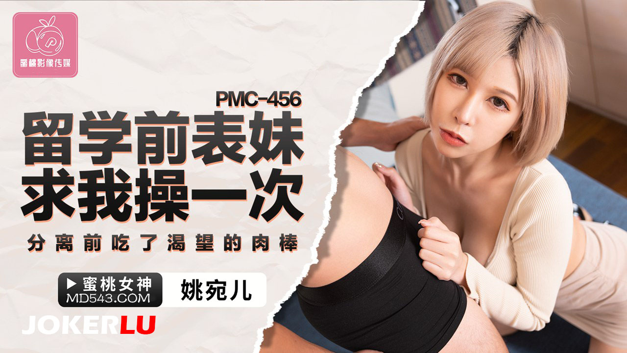 PMC-456 姚宛儿 留学前表妹求我操一次 分离前吃了渴望的肉棒 蜜桃影像传媒