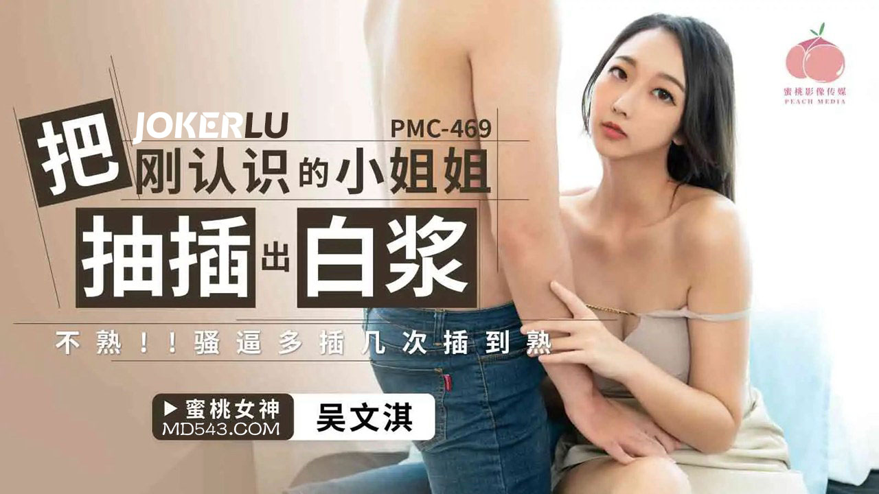 PMC-469 吴文淇 把刚认识的小姐姐被抽插出白浆 蜜桃影像传媒