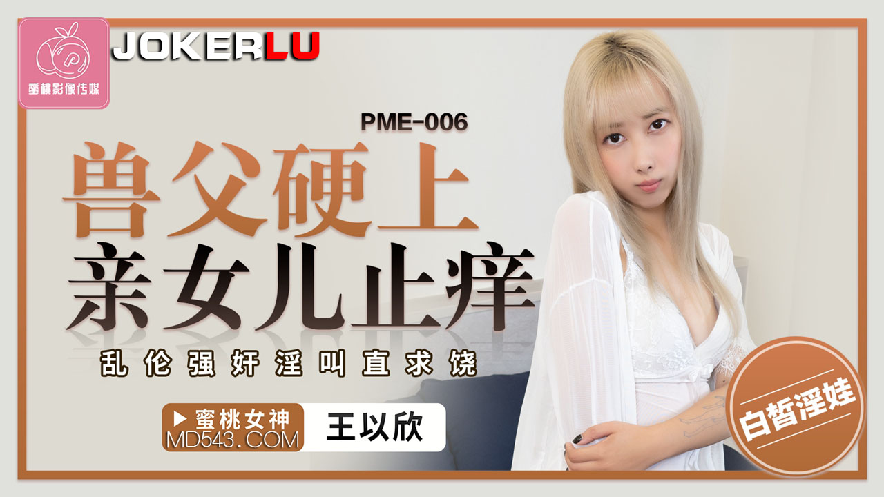 PME-006 王以欣 兽父硬上亲女儿止痒 乱伦强奸淫叫直求饶 蜜桃影像传媒