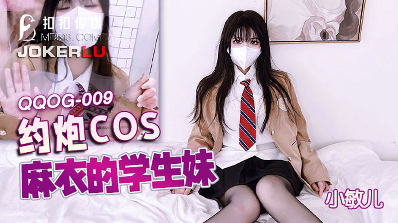 QQOG-009 小敏儿 约炮COS麻衣的学生妹 扣扣传媒x91Fans