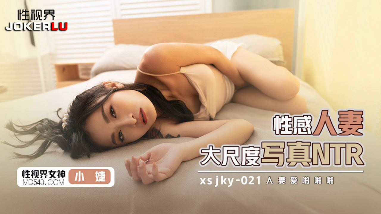 XSJKY-021 小婕 性感人妻大尺度写真NTR 性视界传媒