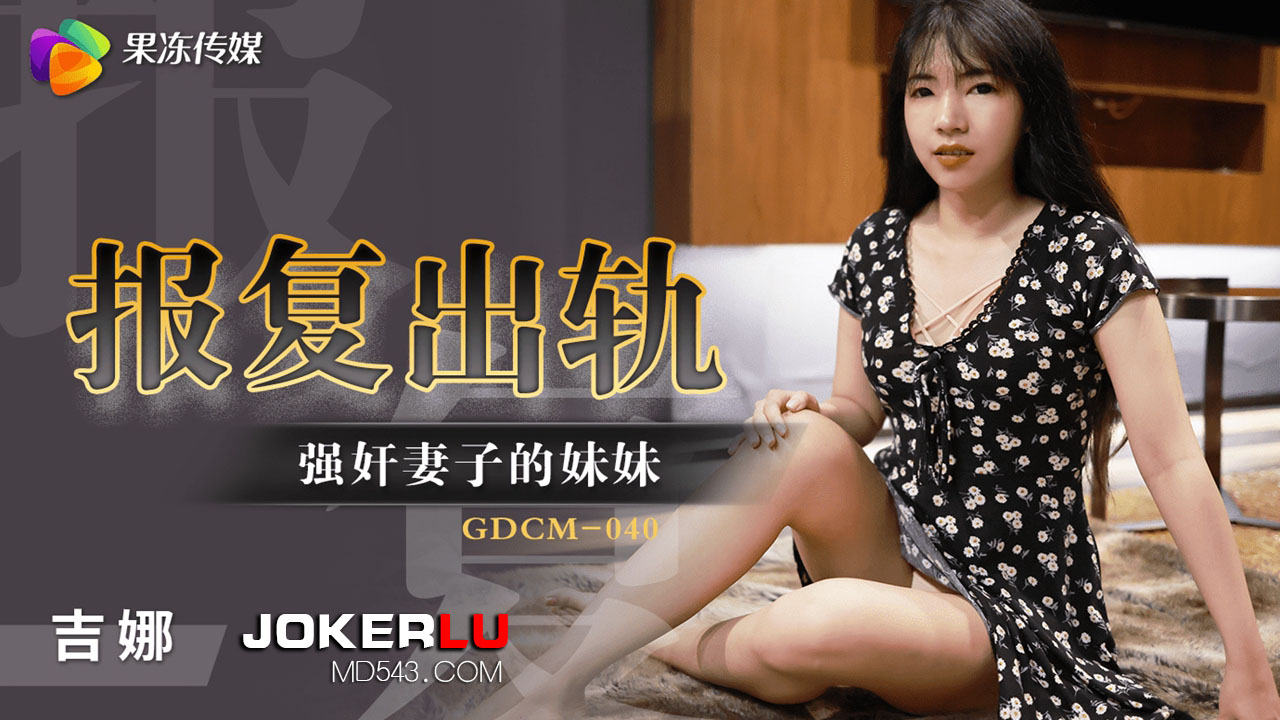 GDCM-040.吉娜.报复出轨.强奸妻子的妹妹.果冻传媒