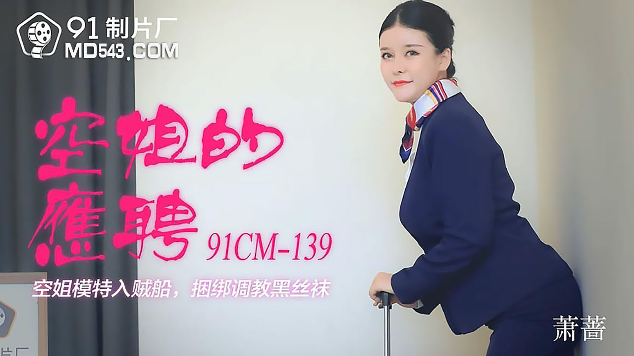 91CM-139.萧蔷.空姐的兼职.空姐模特入贼���.捆绑调教黑丝袜.91制片厂