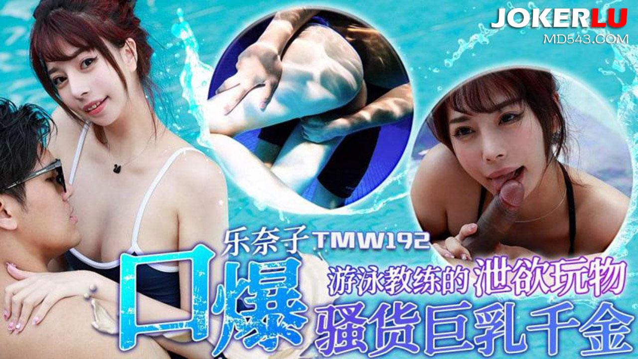 TMW192 乐奈子 游泳教练的泄欲玩物 口爆骚货巨乳千金 天美传媒